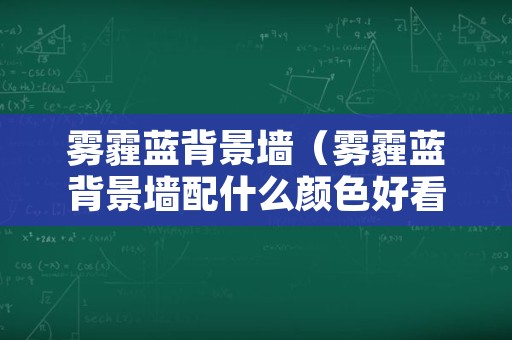 雾霾蓝背景墙（雾霾蓝背景墙配什么颜色好看）