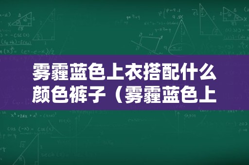 雾霾蓝色上衣搭配什么颜色裤子（雾霾蓝色上衣搭配什么颜色裤子好看男）