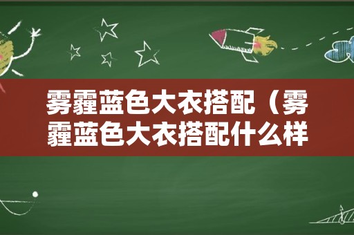 雾霾蓝色大衣搭配（雾霾蓝色大衣搭配什么样的颜色）