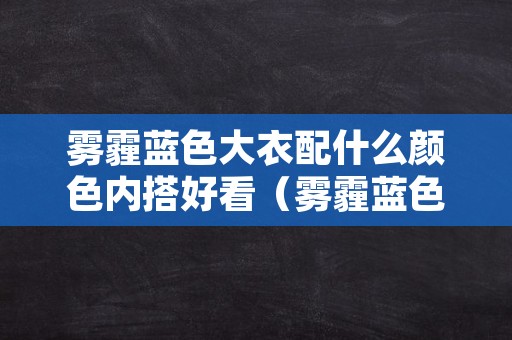 雾霾蓝色大衣配什么颜色内搭好看（雾霾蓝色大衣里面配什么颜色）