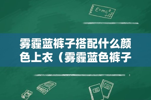 雾霾蓝裤子搭配什么颜色上衣（雾霾蓝色裤子搭配什么颜色上衣好看）