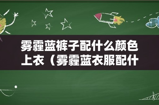 雾霾蓝裤子配什么颜色上衣（雾霾蓝衣服配什么颜色裤子）