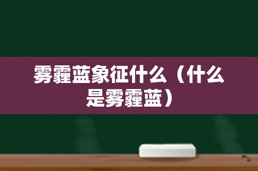 雾霾蓝象征什么（什么是雾霾蓝）