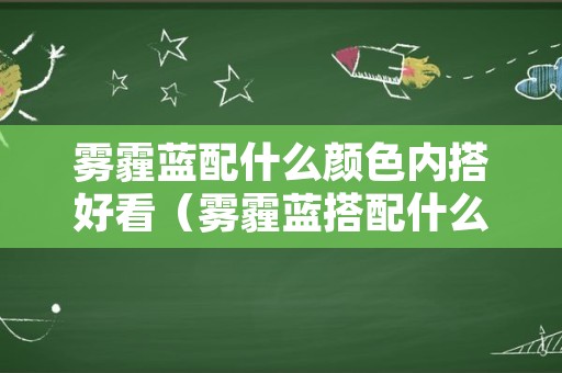 雾霾蓝配什么颜色内搭好看（雾霾蓝搭配什么颜色最好看）