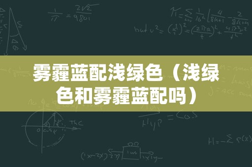 雾霾蓝配浅绿色（浅绿色和雾霾蓝配吗）