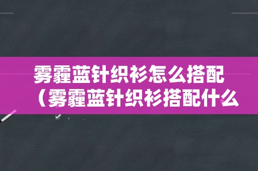 雾霾蓝针织衫怎么搭配（雾霾蓝针织衫搭配什么裤子好看）