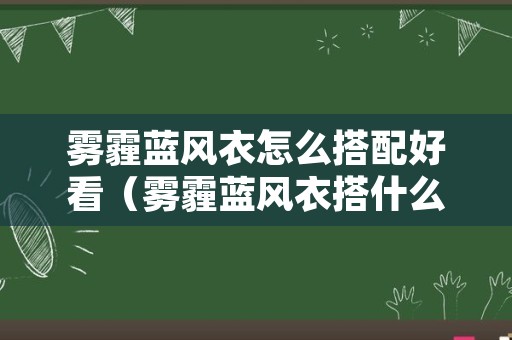 雾霾蓝风衣怎么搭配好看（雾霾蓝风衣搭什么内搭）