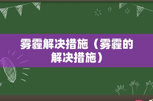 雾霾解决措施（雾霾的解决措施）