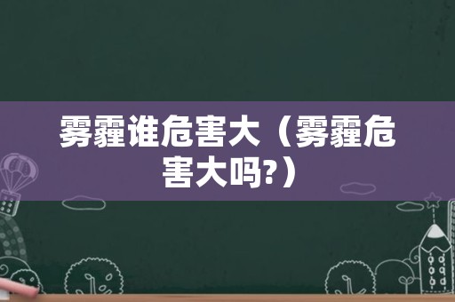 雾霾谁危害大（雾霾危害大吗?）