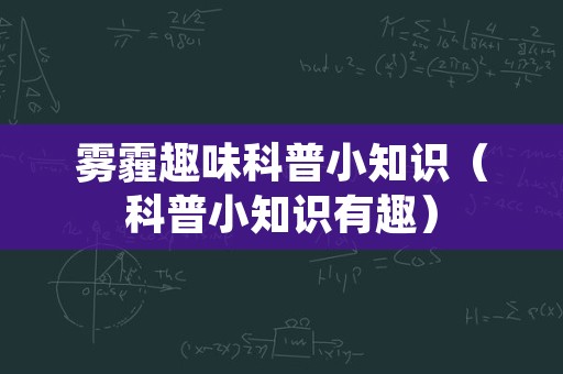 雾霾趣味科普小知识（科普小知识有趣）