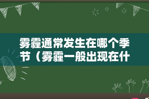 雾霾通常发生在哪个季节（雾霾一般出现在什么季节）