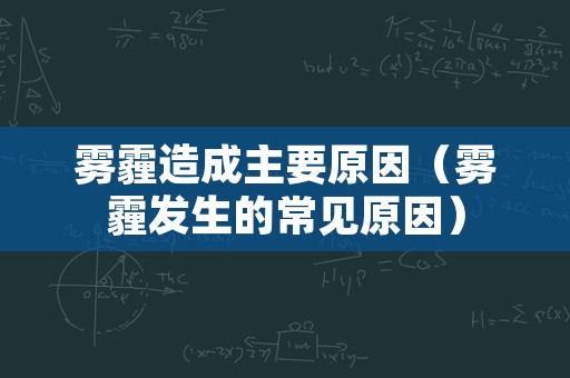 雾霾造成主要原因（雾霾发生的常见原因）