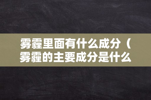 雾霾里面有什么成分（雾霾的主要成分是什么?）