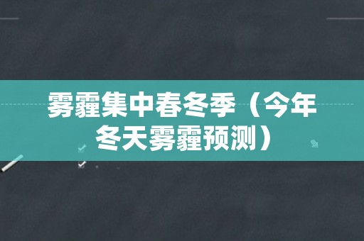 雾霾集中春冬季（今年冬天雾霾预测）