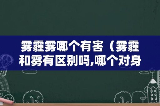 雾霾雾哪个有害（雾霾和雾有区别吗,哪个对身体有害）