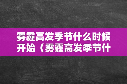 雾霾高发季节什么时候开始（雾霾高发季节什么时候开始结束）