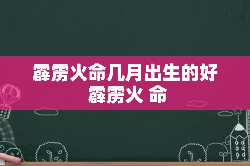 霹雳火命几月出生的好 霹雳火 命