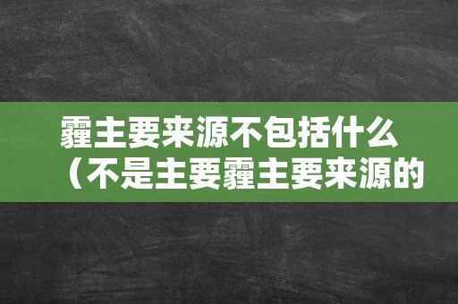 霾主要来源不包括什么（不是主要霾主要来源的是）