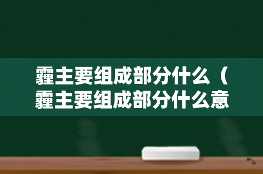 霾主要组成部分什么（霾主要组成部分什么意思）