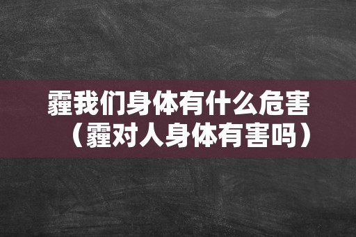 霾我们身体有什么危害（霾对人身体有害吗）