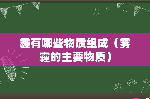 霾有哪些物质组成（雾霾的主要物质）