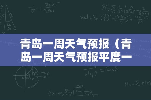 青岛一周天气预报（青岛一周天气预报平度一周天气预报）