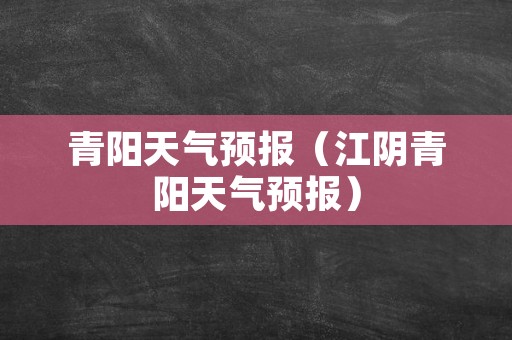 青阳天气预报（江阴青阳天气预报）