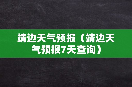 靖边天气预报（靖边天气预报7天查询）