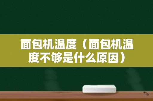 面包机温度（面包机温度不够是什么原因）