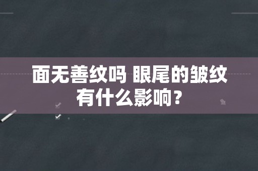 面无善纹吗 眼尾的皱纹有什么影响？