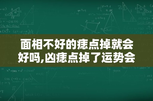 面相不好的痣点掉就会好吗,凶痣点掉了运势会好吗