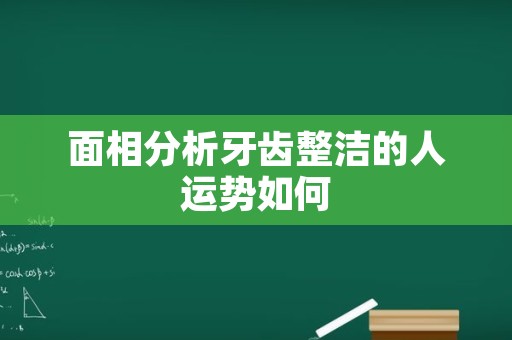 面相分析牙齿整洁的人运势如何