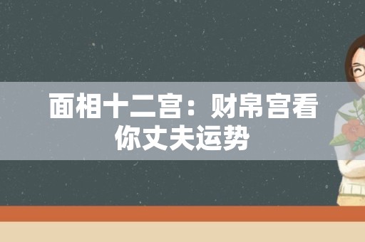 面相十二宫：财帛宫看你丈夫运势