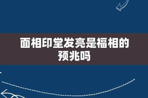 面相印堂发亮是福相的预兆吗