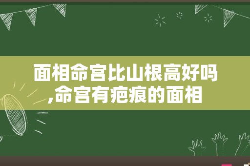 面相命宫比山根高好吗,命宫有疤痕的面相