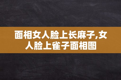 面相女人脸上长麻子,女人脸上雀子面相图