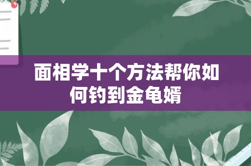 面相学十个方法帮你如何钓到金龟婿