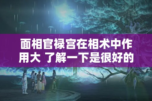 面相官禄宫在相术中作用大 了解一下是很好的