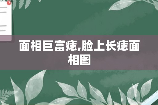 面相巨富痣,脸上长痣面相图