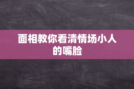 面相教你看清情场小人的嘴脸