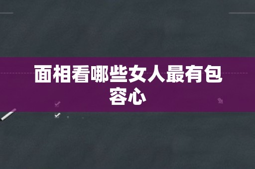 面相看哪些女人最有包容心