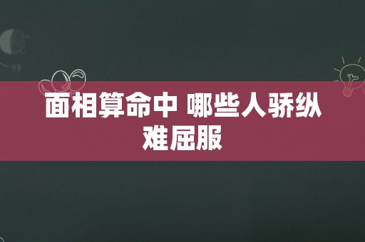 面相算命中 哪些人骄纵难屈服