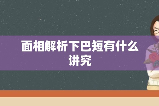 面相解析下巴短有什么讲究