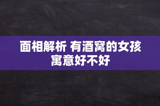 面相解析 有酒窝的女孩寓意好不好