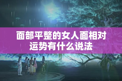 面部平整的女人面相对运势有什么说法