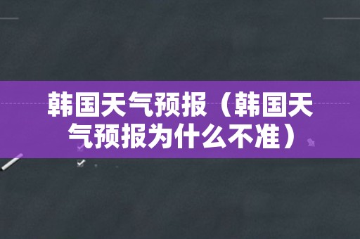 韩国天气预报（韩国天气预报为什么不准）