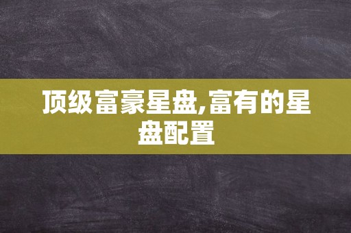 顶级富豪星盘,富有的星盘配置