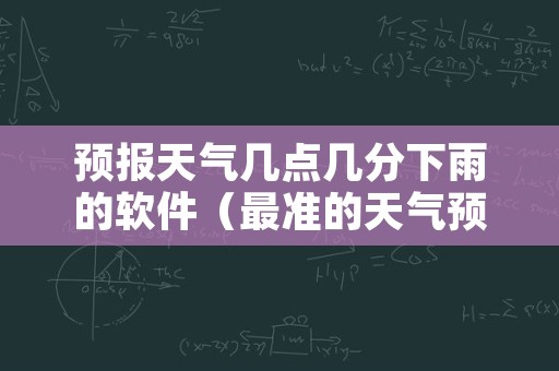 预报天气几点几分下雨的软件（最准的天气预报几点几分下雨哪个软件）