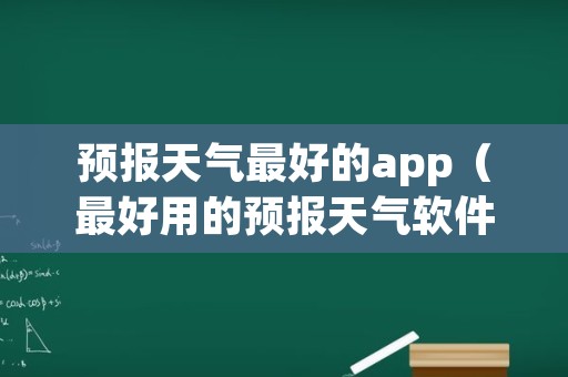 预报天气最好的app（最好用的预报天气软件）