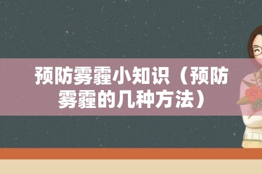 预防雾霾小知识（预防雾霾的几种方法）